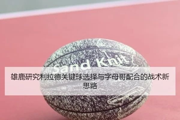 雄鹿研究利拉德关键球选择与字母哥配合的战术新思路