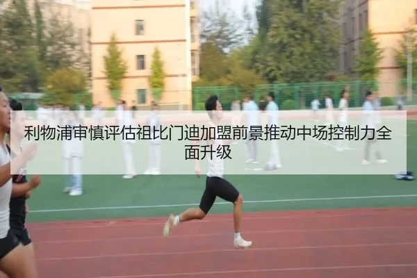 利物浦审慎评估祖比门迪加盟前景推动中场控制力全面升级