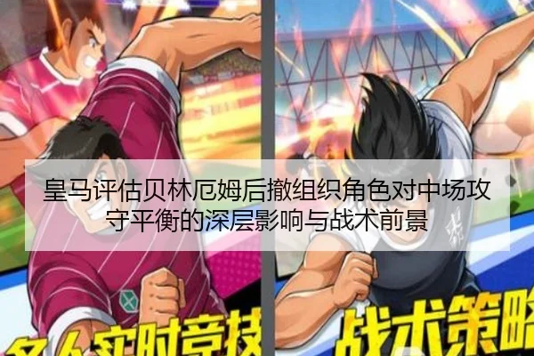皇马评估贝林厄姆后撤组织角色对中场攻守平衡的深层影响与战术前景